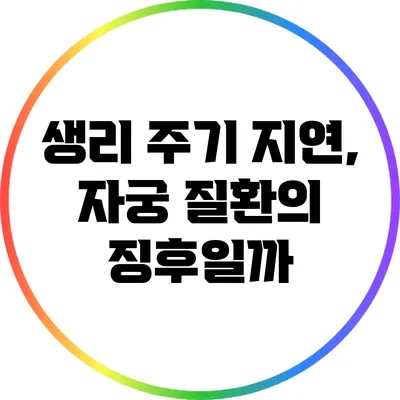 생리 주기 지연, 자궁 질환의 징후일까?