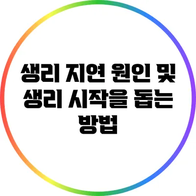 생리 지연 원인 및 생리 시작을 돕는 방법