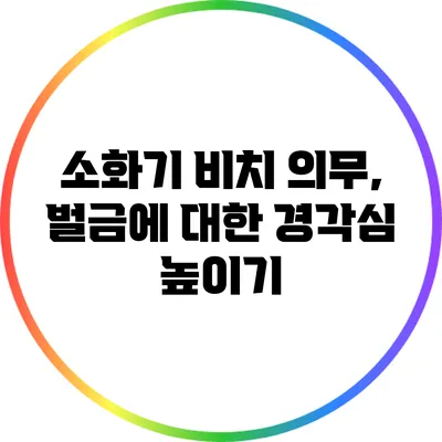 소화기 비치 의무, 벌금에 대한 경각심 높이기