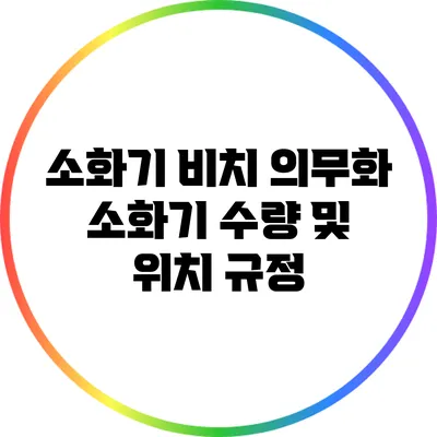 소화기 비치 의무화: 소화기 수량 및 위치 규정