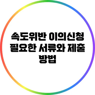 속도위반 이의신청: 필요한 서류와 제출 방법