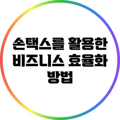 손택스를 활용한 비즈니스 효율화 방법