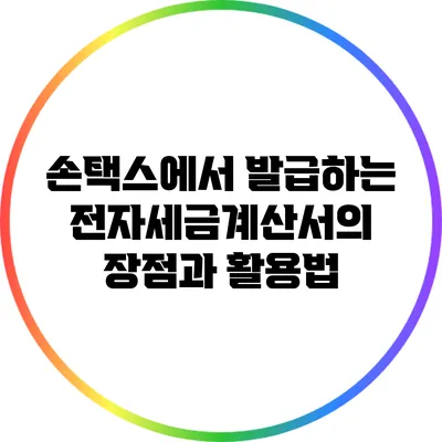 손택스에서 발급하는 전자세금계산서의 장점과 활용법