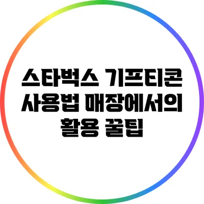 스타벅스 기프티콘 사용법: 매장에서의 활용 꿀팁