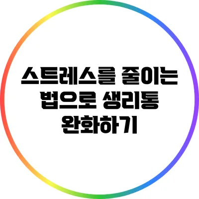스트레스를 줄이는 법으로 생리통 완화하기