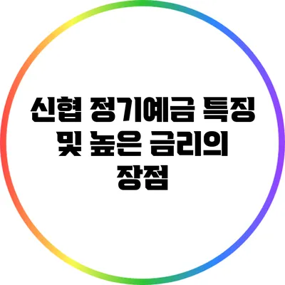 신협 정기예금 특징 및 높은 금리의 장점