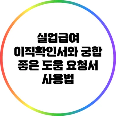 실업급여 이직확인서와 궁합 좋은 도움 요청서 사용법