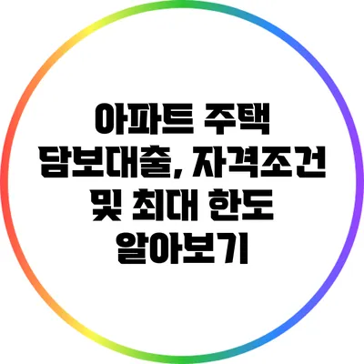 아파트 주택 담보대출, 자격조건 및 최대 한도 알아보기
