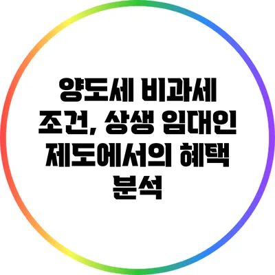 양도세 비과세 조건, 상생 임대인 제도에서의 혜택 분석