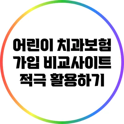 어린이 치과보험 가입: 비교사이트 적극 활용하기
