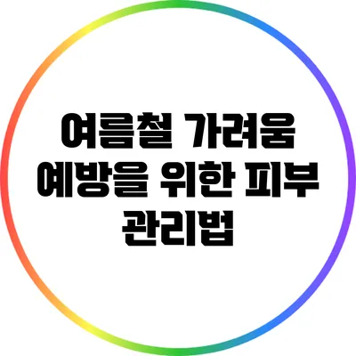 여름철 가려움 예방을 위한 피부 관리법