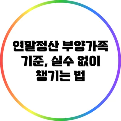 연말정산 부양가족 기준, 실수 없이 챙기는 법