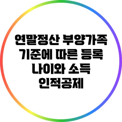 연말정산 부양가족 기준에 따른 등록 나이와 소득 인적공제