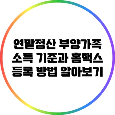 연말정산 부양가족 소득 기준과 홈택스 등록 방법 알아보기