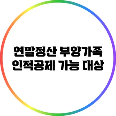 연말정산 부양가족 인적공제 가능 대상