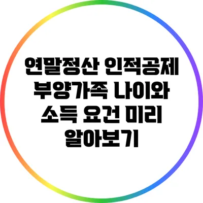 연말정산 인적공제: 부양가족 나이와 소득 요건 미리 알아보기