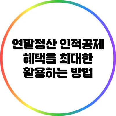 연말정산 인적공제 혜택을 최대한 활용하는 방법