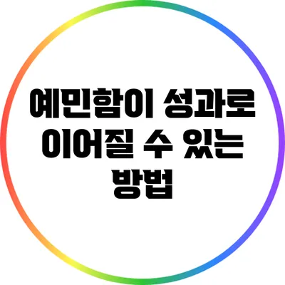 예민함이 성과로 이어질 수 있는 방법