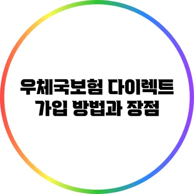 우체국보험 다이렉트 가입 방법과 장점