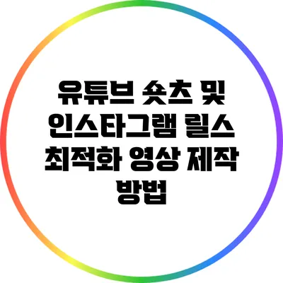 유튜브 숏츠 및 인스타그램 릴스 최적화 영상 제작 방법