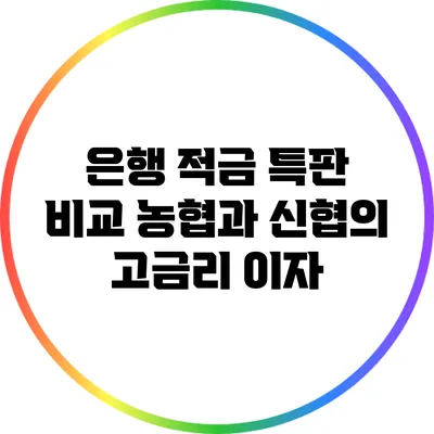 은행 적금 특판 비교: 농협과 신협의 고금리 이자