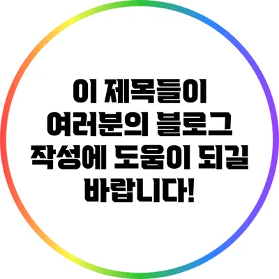 이 제목들이 여러분의 블로그 작성에 도움이 되길 바랍니다!
