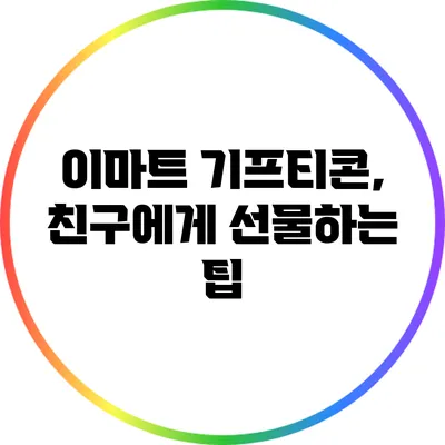 이마트 기프티콘, 친구에게 선물하는 팁