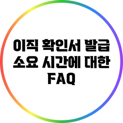 이직 확인서 발급 소요 시간에 대한 FAQ