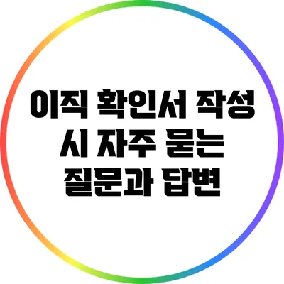 이직 확인서 작성 시 자주 묻는 질문과 답변
