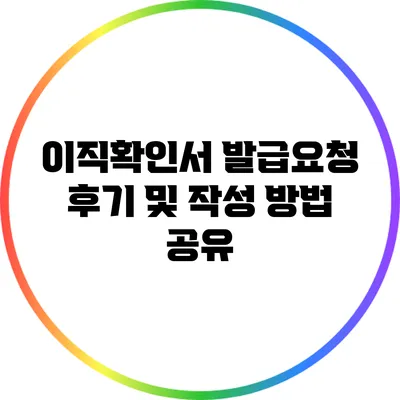 이직확인서 발급요청 후기 및 작성 방법 공유