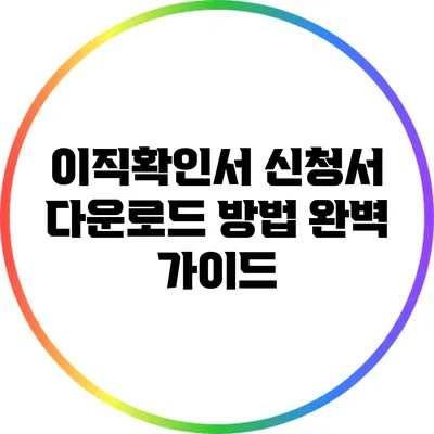 이직확인서 신청서 다운로드 방법 완벽 가이드