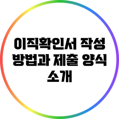 이직확인서 작성 방법과 제출 양식 소개