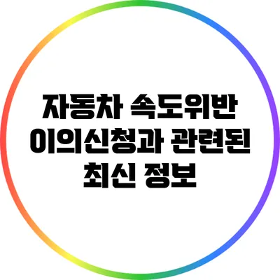 자동차 속도위반 이의신청과 관련된 최신 정보
