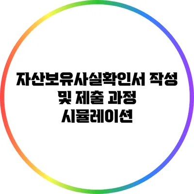 자산보유사실확인서 작성 및 제출 과정 시뮬레이션