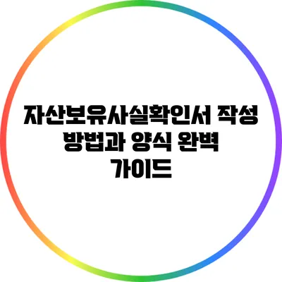 자산보유사실확인서 작성 방법과 양식 완벽 가이드