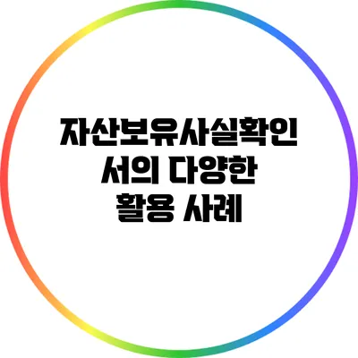 자산보유사실확인서의 다양한 활용 사례
