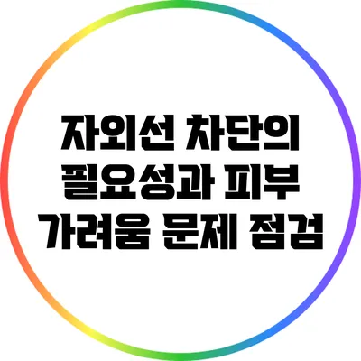 자외선 차단의 필요성과 피부 가려움 문제 점검