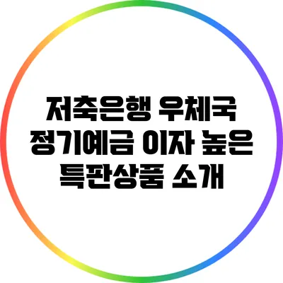 저축은행 우체국 정기예금: 이자 높은 특판상품 소개