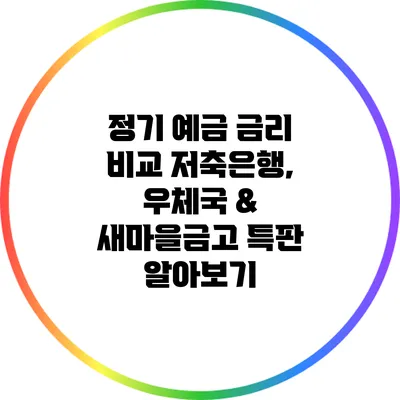 정기 예금 금리 비교: 저축은행, 우체국 & 새마을금고 특판 알아보기