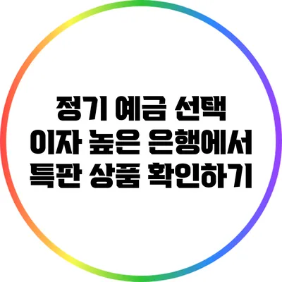 정기 예금 선택: 이자 높은 은행에서 특판 상품 확인하기
