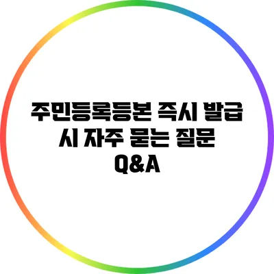 주민등록등본 즉시 발급 시 자주 묻는 질문 Q&A