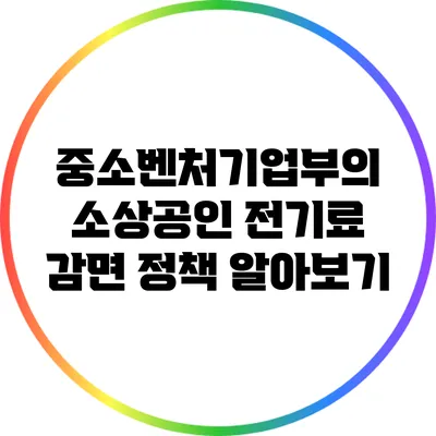 중소벤처기업부의 소상공인 전기료 감면 정책 알아보기