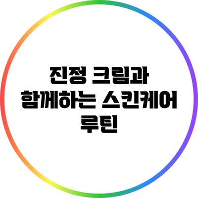 진정 크림과 함께하는 스킨케어 루틴