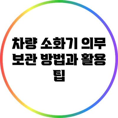 차량 소화기 의무 보관 방법과 활용 팁