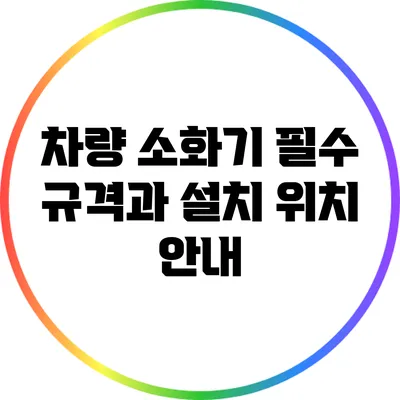 차량 소화기 필수 규격과 설치 위치 안내