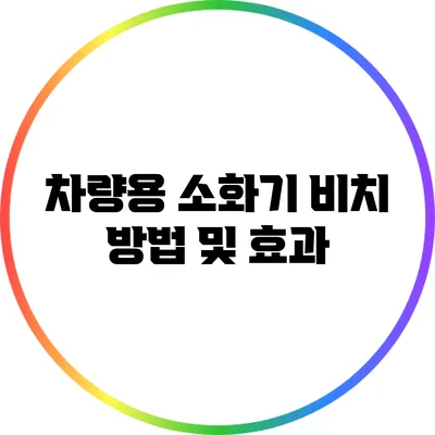 차량용 소화기 비치 방법 및 효과