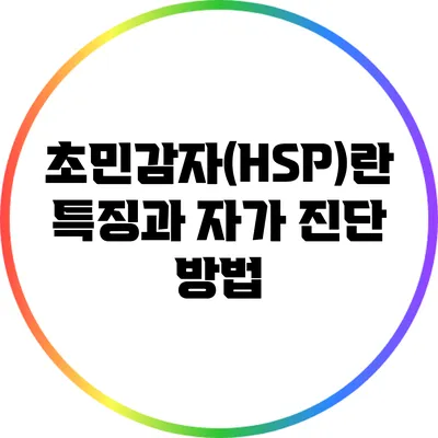 초민감자(HSP)란? 특징과 자가 진단 방법