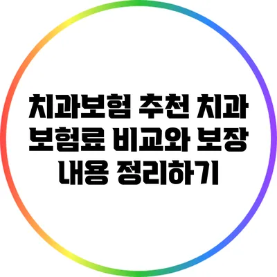 치과보험 추천: 치과 보험료 비교와 보장 내용 정리하기