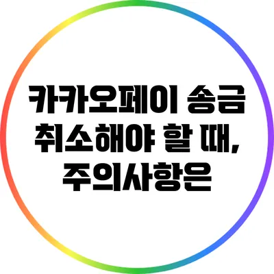 카카오페이 송금 취소해야 할 때, 주의사항은?