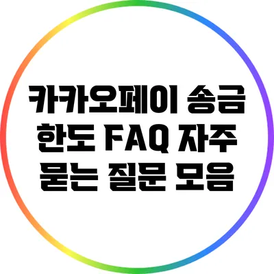 카카오페이 송금 한도 FAQ: 자주 묻는 질문 모음